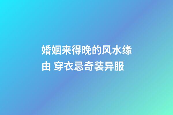 婚姻来得晚的风水缘由 穿衣忌奇装异服